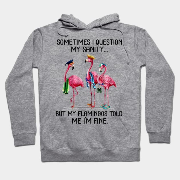 Sometime I question My sanity But my flamingos told me im fine Hoodie by American Woman